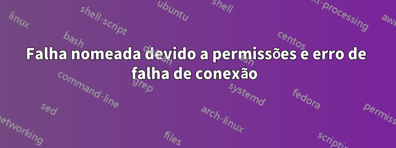 Falha nomeada devido a permissões e erro de falha de conexão 