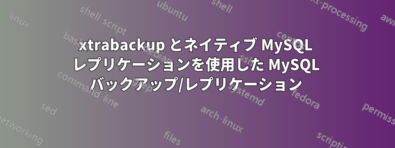 xtrabackup とネイティブ MySQL レプリケーションを使用した MySQL バックアップ/レプリケーション