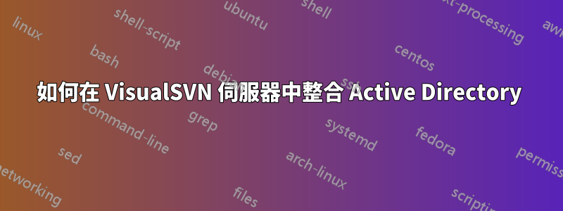 如何在 VisualSVN 伺服器中整合 Active Directory
