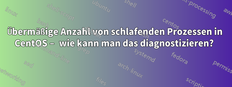 Übermäßige Anzahl von schlafenden Prozessen in CentOS – wie kann man das diagnostizieren? 