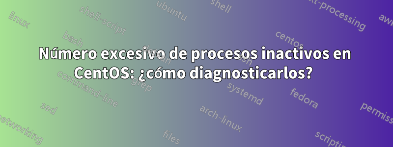 Número excesivo de procesos inactivos en CentOS: ¿cómo diagnosticarlos? 