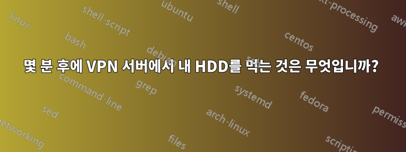 몇 분 후에 VPN 서버에서 내 HDD를 먹는 것은 무엇입니까?