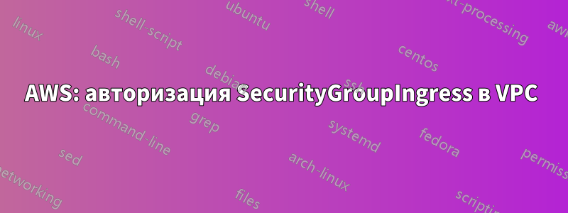 AWS: авторизация SecurityGroupIngress в VPC