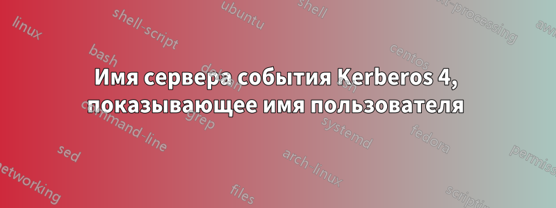 Имя сервера события Kerberos 4, показывающее имя пользователя