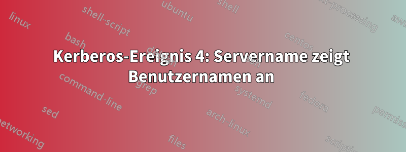 Kerberos-Ereignis 4: Servername zeigt Benutzernamen an