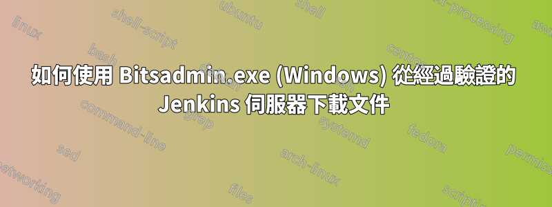 如何使用 Bitsadmin.exe (Windows) 從經過驗證的 Jenkins 伺服器下載文件