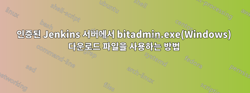 인증된 Jenkins 서버에서 bitadmin.exe(Windows) 다운로드 파일을 사용하는 방법