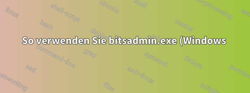 So verwenden Sie bitsadmin.exe (Windows) zum Herunterladen der Datei von einem authentifizierten Jenkins-Server