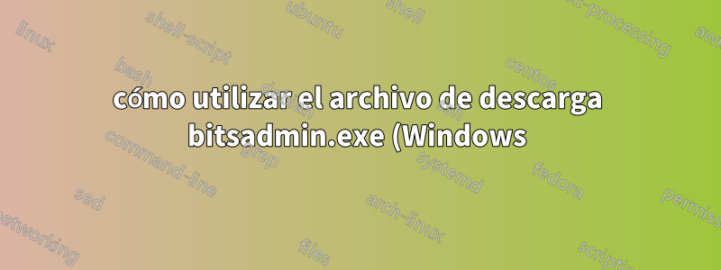 cómo utilizar el archivo de descarga bitsadmin.exe (Windows) desde el servidor Jenkins autenticado