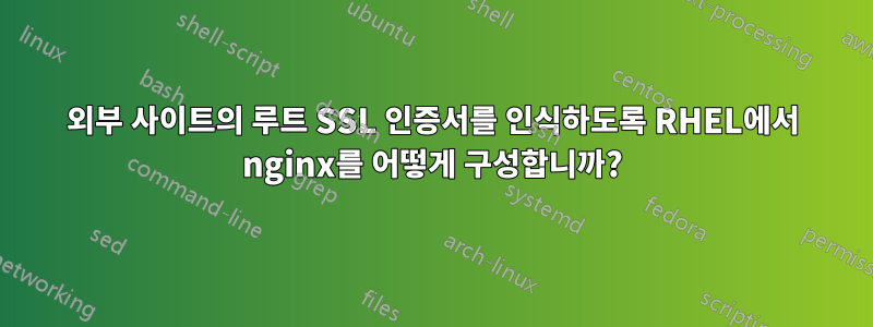 외부 사이트의 루트 SSL 인증서를 인식하도록 RHEL에서 nginx를 어떻게 구성합니까?