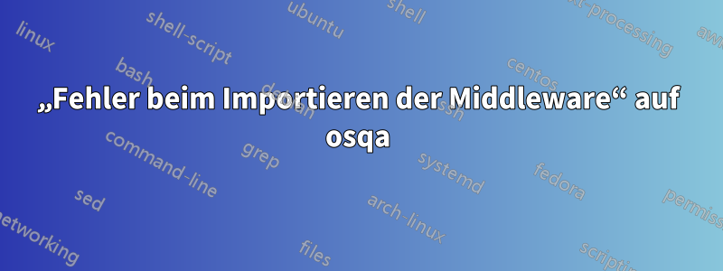 „Fehler beim Importieren der Middleware“ auf osqa