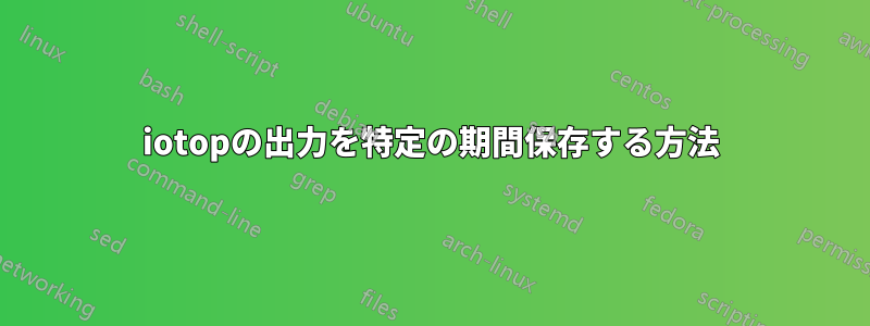 iotopの出力を特定の期間保存する方法