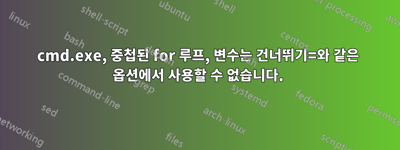 cmd.exe, 중첩된 for 루프, 변수는 건너뛰기=와 같은 옵션에서 사용할 수 없습니다.