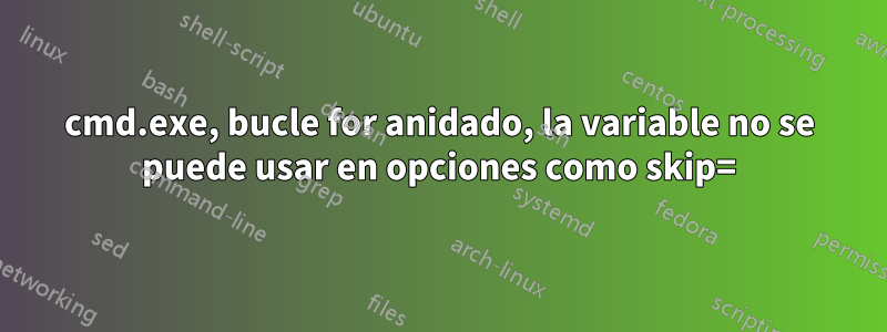 cmd.exe, bucle for anidado, la variable no se puede usar en opciones como skip=