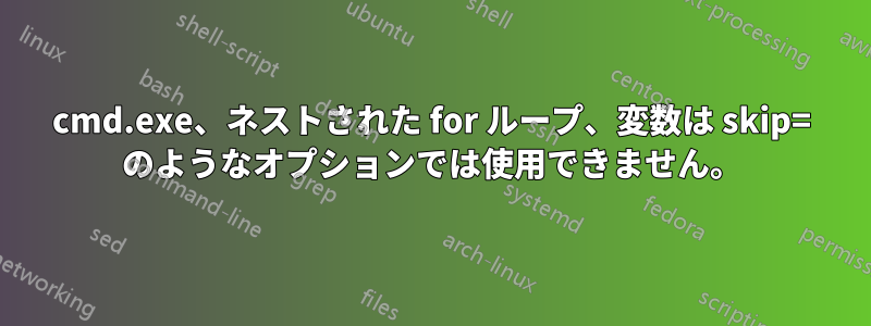 cmd.exe、ネストされた for ループ、変数は skip= のようなオプションでは使用できません。