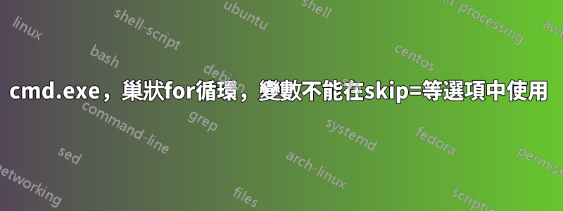 cmd.exe，巢狀for循環，變數不能在skip=等選項中使用