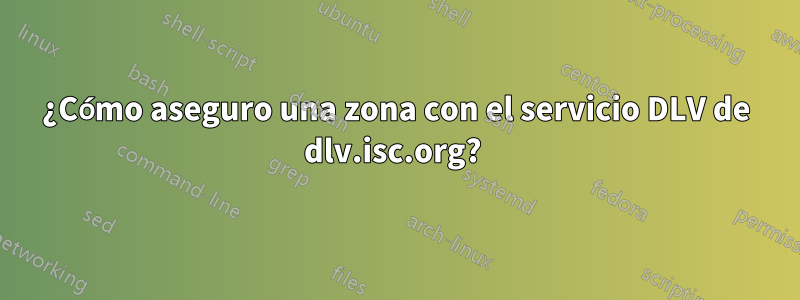 ¿Cómo aseguro una zona con el servicio DLV de dlv.isc.org? 