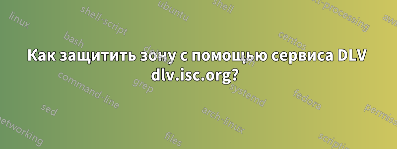 Как защитить зону с помощью сервиса DLV dlv.isc.org? 