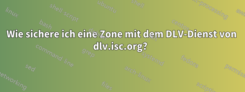 Wie sichere ich eine Zone mit dem DLV-Dienst von dlv.isc.org? 