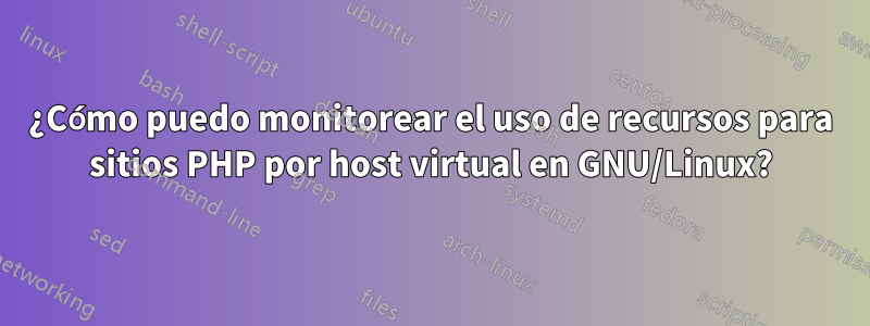 ¿Cómo puedo monitorear el uso de recursos para sitios PHP por host virtual en GNU/Linux?