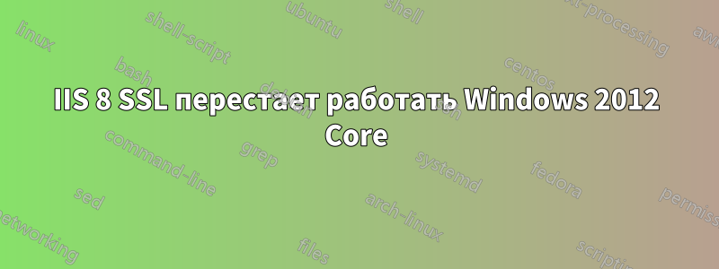 IIS 8 SSL перестает работать Windows 2012 Core