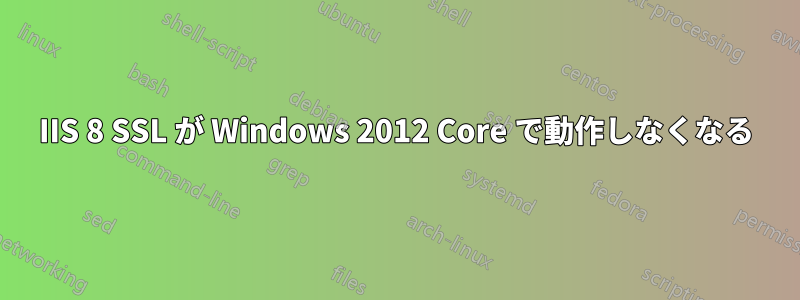 IIS 8 SSL が Windows 2012 Core で動作しなくなる