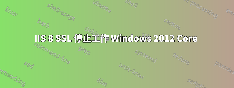IIS 8 SSL 停止工作 Windows 2012 Core