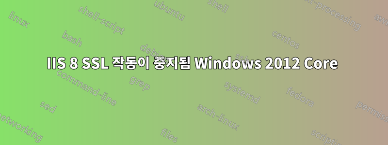 IIS 8 SSL 작동이 중지됨 Windows 2012 Core