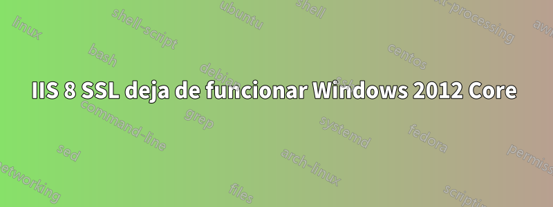 IIS 8 SSL deja de funcionar Windows 2012 Core