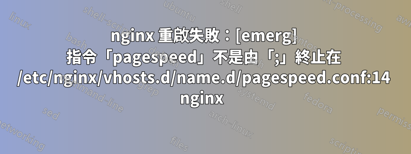 nginx 重啟失敗：[emerg] 指令「pagespeed」不是由「;」終止在 /etc/nginx/vhosts.d/name.d/pagespeed.conf:14 nginx 
