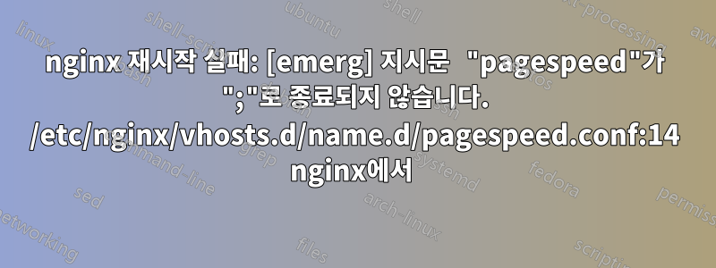 nginx 재시작 실패: [emerg] 지시문 "pagespeed"가 ";"로 종료되지 않습니다. /etc/nginx/vhosts.d/name.d/pagespeed.conf:14 nginx에서 