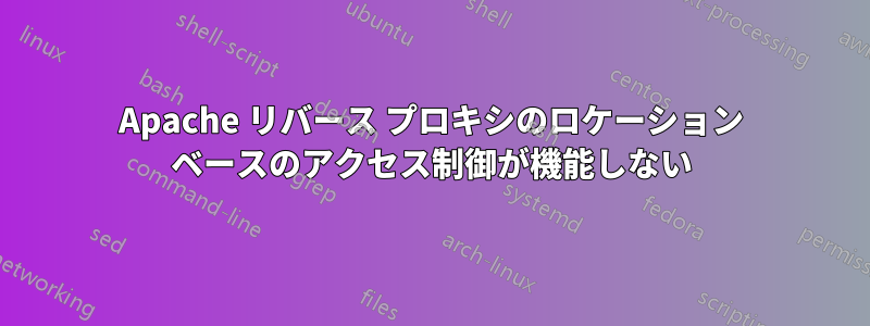Apache リバース プロキシのロケーション ベースのアクセス制御が機能しない