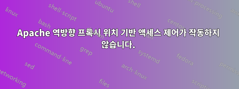Apache 역방향 프록시 위치 기반 액세스 제어가 작동하지 않습니다.