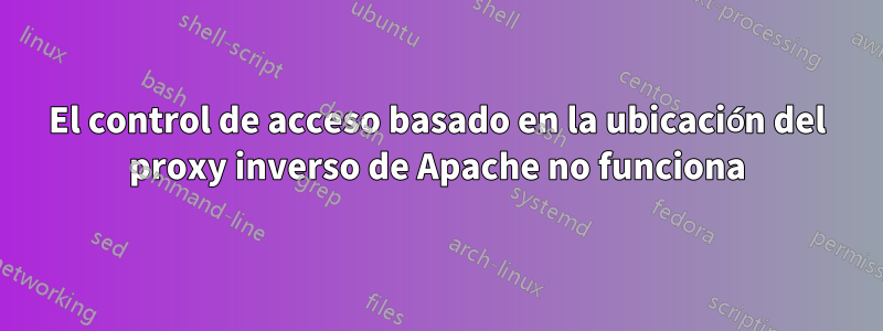 El control de acceso basado en la ubicación del proxy inverso de Apache no funciona