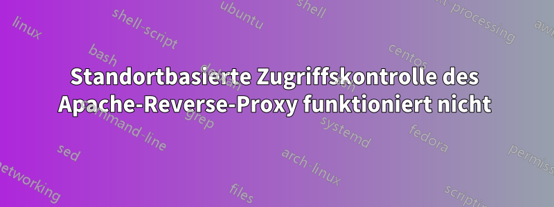 Standortbasierte Zugriffskontrolle des Apache-Reverse-Proxy funktioniert nicht
