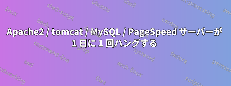 Apache2 / tomcat / MySQL / PageSpeed サーバーが 1 日に 1 回ハングする