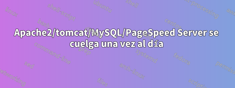 Apache2/tomcat/MySQL/PageSpeed ​​Server se cuelga una vez al día