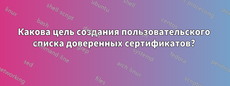 Какова цель создания пользовательского списка доверенных сертификатов?