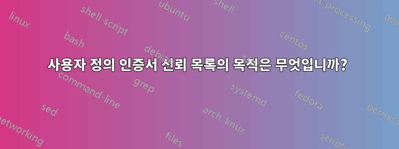 사용자 정의 인증서 신뢰 목록의 목적은 무엇입니까?