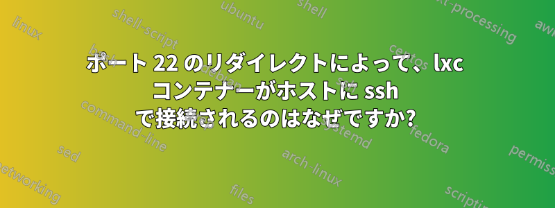 ポート 22 のリダイレクトによって、lxc コンテナーがホストに ssh で接続されるのはなぜですか?