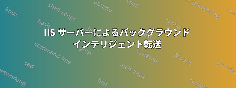 IIS サーバーによるバックグラウンド インテリジェント転送