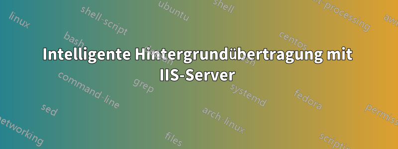 Intelligente Hintergrundübertragung mit IIS-Server