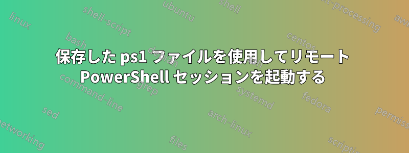 保存した ps1 ファイルを使用してリモート PowerShell セッションを起動する