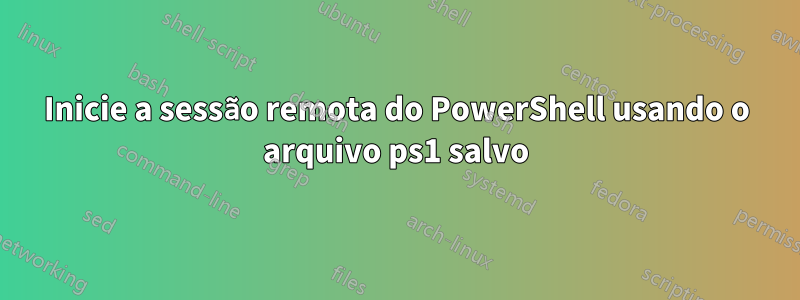 Inicie a sessão remota do PowerShell usando o arquivo ps1 salvo