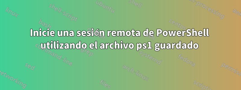 Inicie una sesión remota de PowerShell utilizando el archivo ps1 guardado