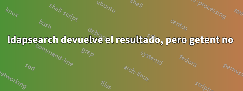 ldapsearch devuelve el resultado, pero getent no