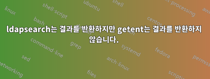 ldapsearch는 결과를 반환하지만 getent는 결과를 반환하지 않습니다.