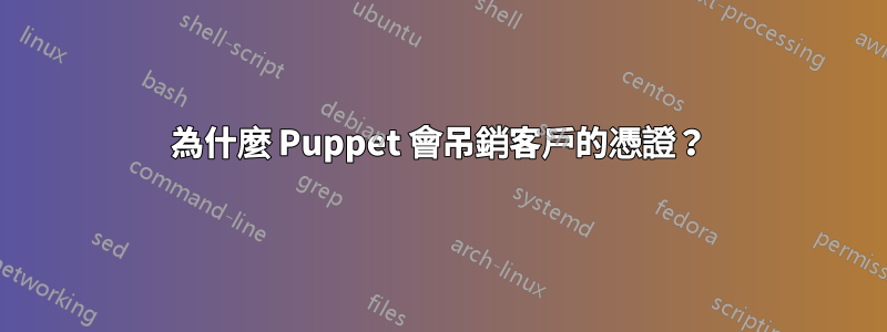 為什麼 Puppet 會吊銷客戶的憑證？