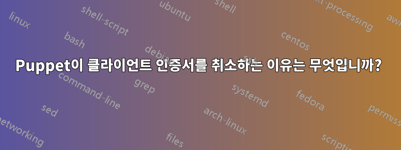 Puppet이 클라이언트 인증서를 취소하는 이유는 무엇입니까?