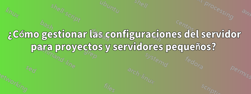 ¿Cómo gestionar las configuraciones del servidor para proyectos y servidores pequeños? 